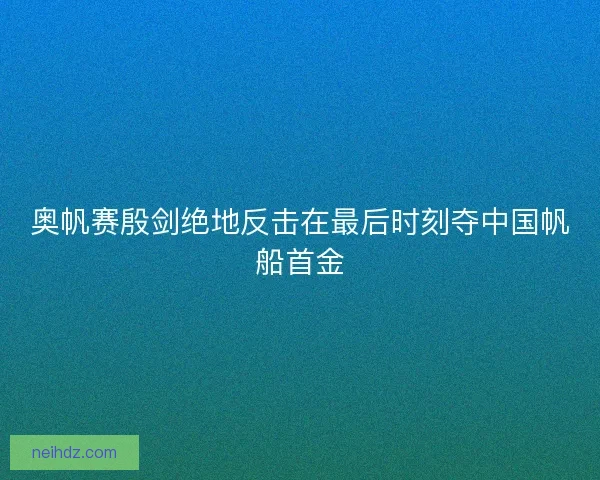 奥帆赛殷剑绝地反击在最后时刻夺中国帆船首金