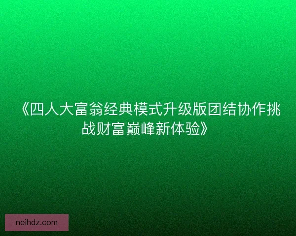 《四人大富翁经典模式升级版团结协作挑战财富巅峰新体验》