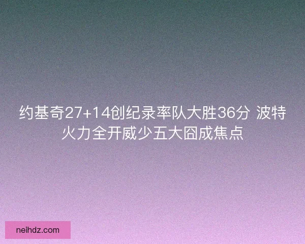 约基奇27+14创纪录率队大胜36分 波特火力全开威少五大囧成焦点 约基奇27+14创纪录率队大胜36分 波特火力全开威少五大囧成焦点