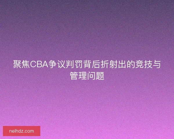 聚焦CBA争议判罚背后折射出的竞技与管理问题 聚焦CBA争议判罚背后折射出的竞技与管理问题