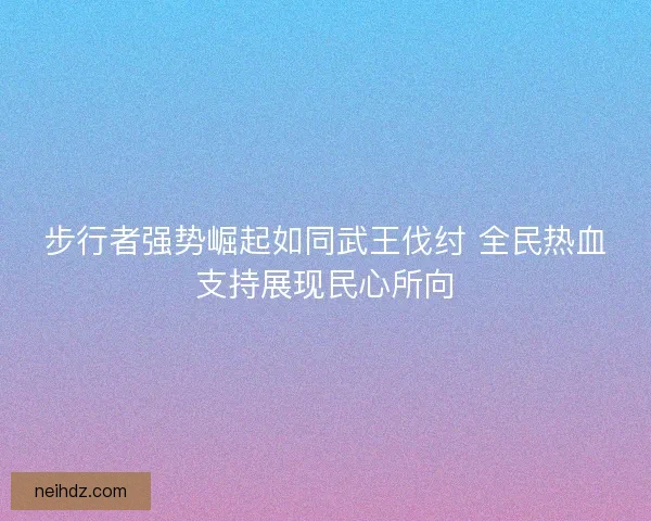 步行者强势崛起如同武王伐纣 全民热血支持展现民心所向