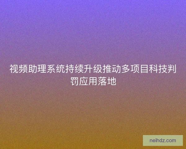 视频助理系统持续升级推动多项目科技判罚应用落地