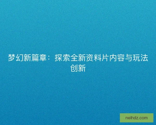 梦幻新篇章：探索全新资料片内容与玩法创新