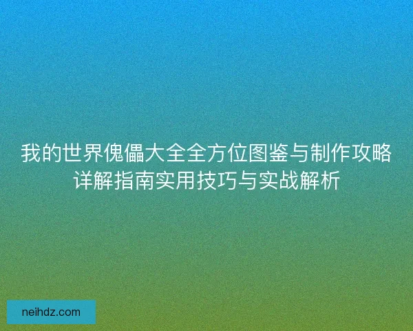 我的世界傀儡大全全方位图鉴与制作攻略详解指南实用技巧与实战解析 我的世界傀儡大全全方位图鉴与制作攻略详解指南实用技巧与实战解析