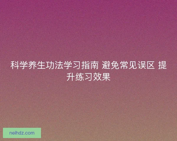 科学养生功法学习指南 避免常见误区 提升练习效果 科学养生功法学习指南 避免常见误区 提升练习效果