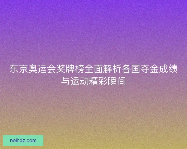 东京奥运会奖牌榜全面解析各国夺金成绩与运动精彩瞬间