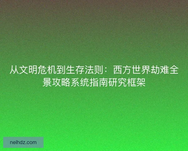 从文明危机到生存法则：西方世界劫难全景攻略系统指南研究框架